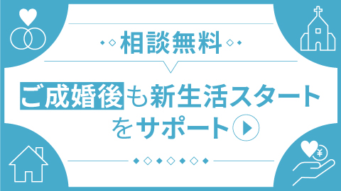 相談無料、ご成婚後も新生活スタートをサポート