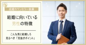 【こんな男と結婚しろ】結婚に向いている男性の特徴と見抜き方